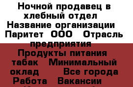 Ночной продавец в хлебный отдел › Название организации ­ Паритет, ООО › Отрасль предприятия ­ Продукты питания, табак › Минимальный оклад ­ 1 - Все города Работа » Вакансии   . Ивановская обл.